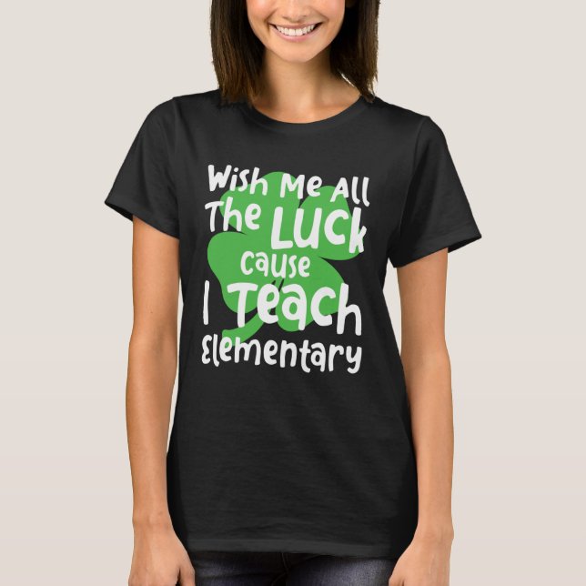 Camiseta Wish Me All The Luck Cause I Teach Elementary Teac (Frente)