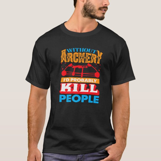 Camiseta Without Archery I´d probably Kill People Hunting A (Frente)