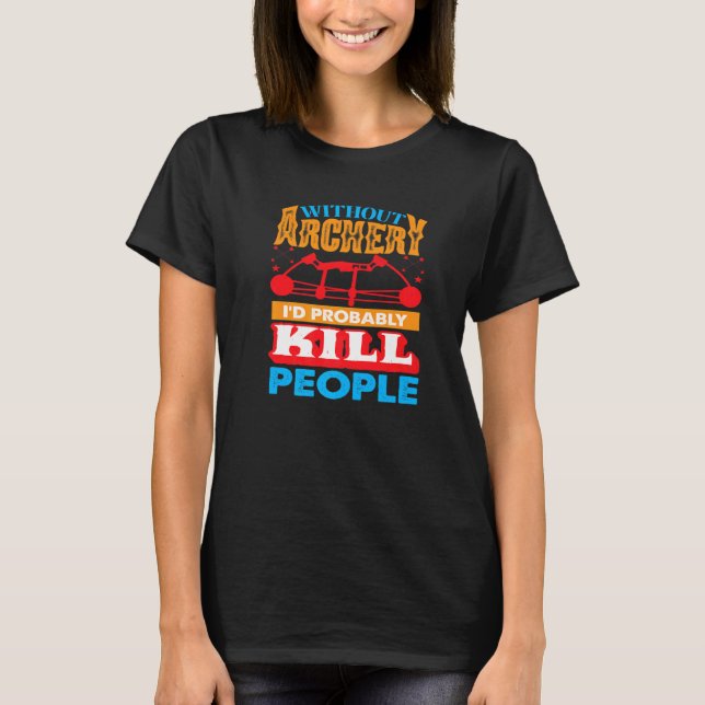 Camiseta Without Archery I´d probably Kill People Hunting A (Frente)