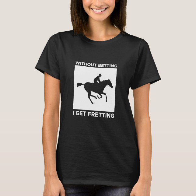 Camiseta Without Betting I Get Fretting Horse Racing Bettin (Frente)