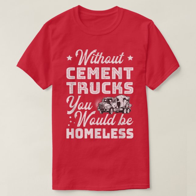 Camiseta Without Cement Trucks You Would Be Homeless Cement (Frente do Design)