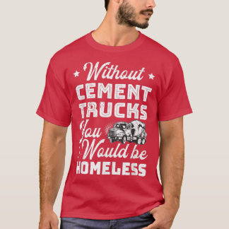 Camiseta Without Cement Trucks You Would Be Homeless Cement