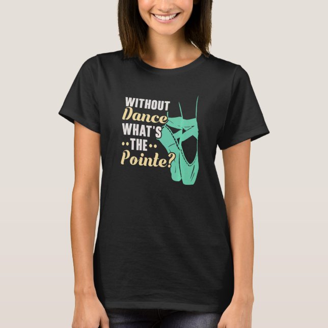 Camiseta Without Dance What's The Pointe Ballerina Ballet D (Frente)
