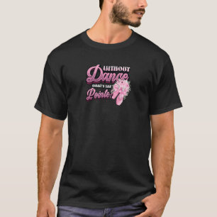 Camiseta Without Dance Whats The Pointe Classical Ballet Da
