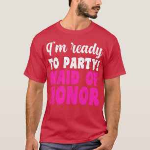 Camiseta Womens I'm ready to party maid of honor bride team