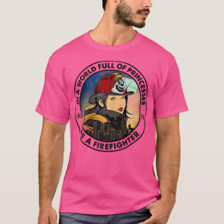 Camiseta Womens In A World Full of Princess Be a Firefighte