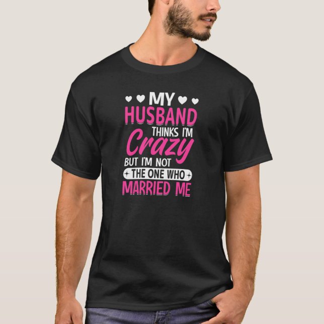 Camiseta Womens My Husband Thinks I'm Crazy I'm Not The One (Frente)