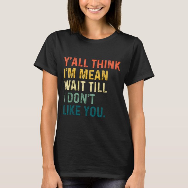 Camiseta Y'all Think I'm Mean Wait Till I Don't Like You Vi (Frente)