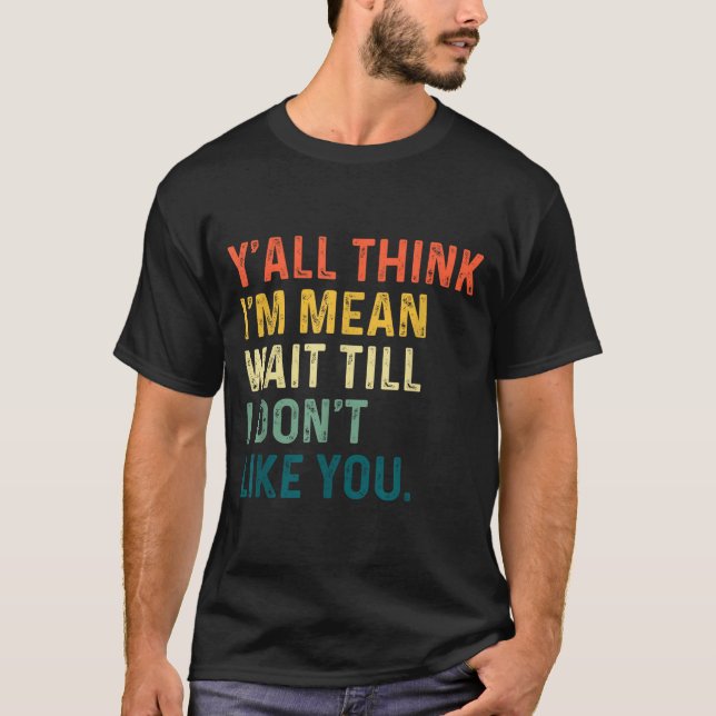 Camiseta Y'all Think I'm Mean Wait Till I Don't Like You Vi (Frente)