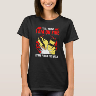 Camiseta Yes I Know I Am On Fire Let Me Finish This Weld We