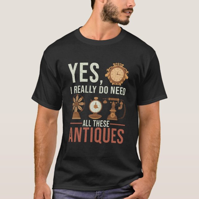 Camiseta Yes I Really Do Need All These Antiques Antique De (Frente)