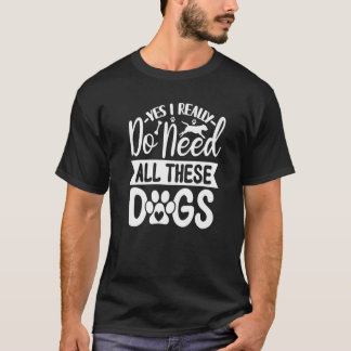 Camiseta Yes I Really Do Need All These  Dogs   1