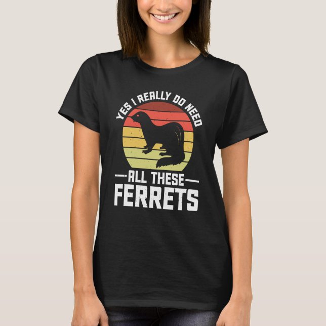 Camiseta Yes i really do need all these Ferrets  owner (Frente)