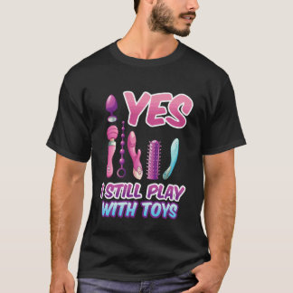 Camiseta Yes I Still Play with Toys Adult Raunchy Naughty H