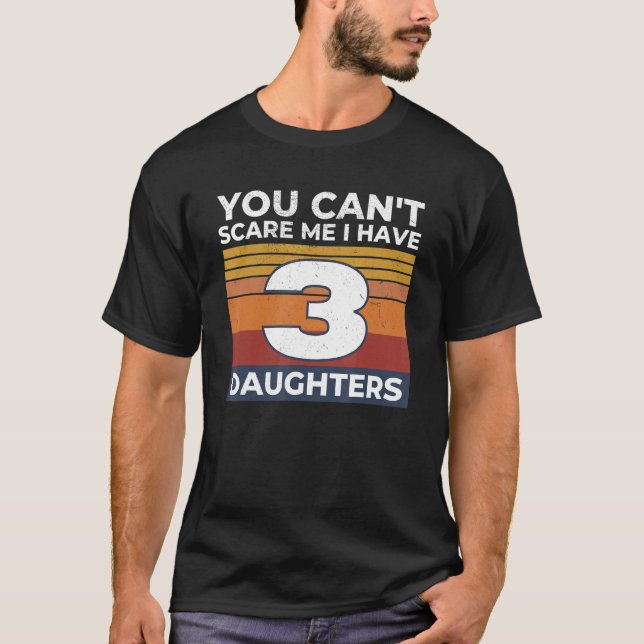 Camiseta You Can't Scare Me I Have 3 Daughters  Mom Dad Gif (Frente)