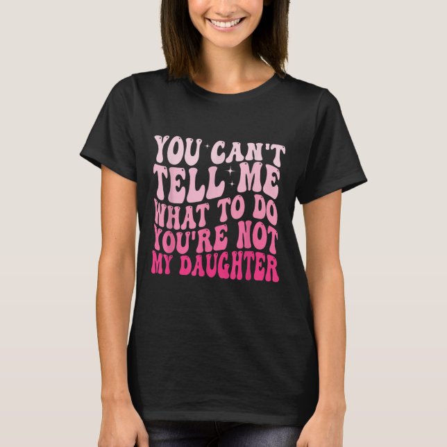 Camiseta You Can't Tell Me What To Do You're Not My Daughte (Frente)
