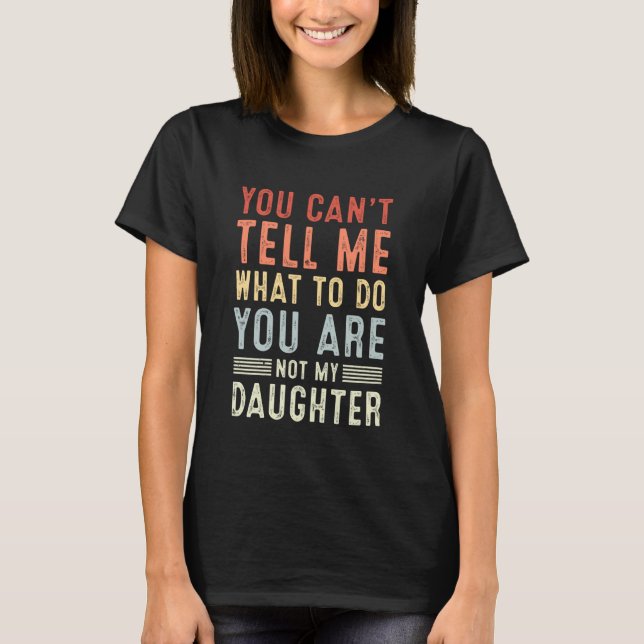 Camiseta You Can't Tell Me What to Do You're Not My Daughte (Frente)