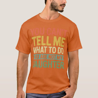 Camiseta You Cantell Me What to Do You are Not My Daughter 