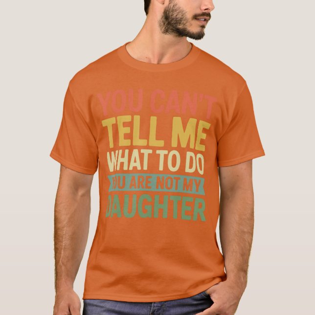 Camiseta You Cantell Me What to Do You are Not My Daughter  (Frente)