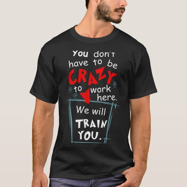 Camiseta You Don't Have To Be Crazy To Work Here We'll Trai (Frente)
