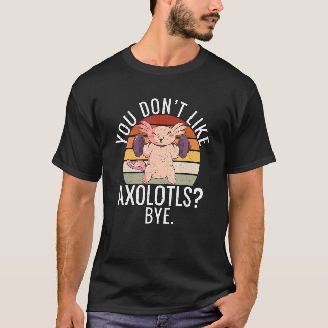 Camiseta You dont like Axolotls Bye  Axolotl (Frente)