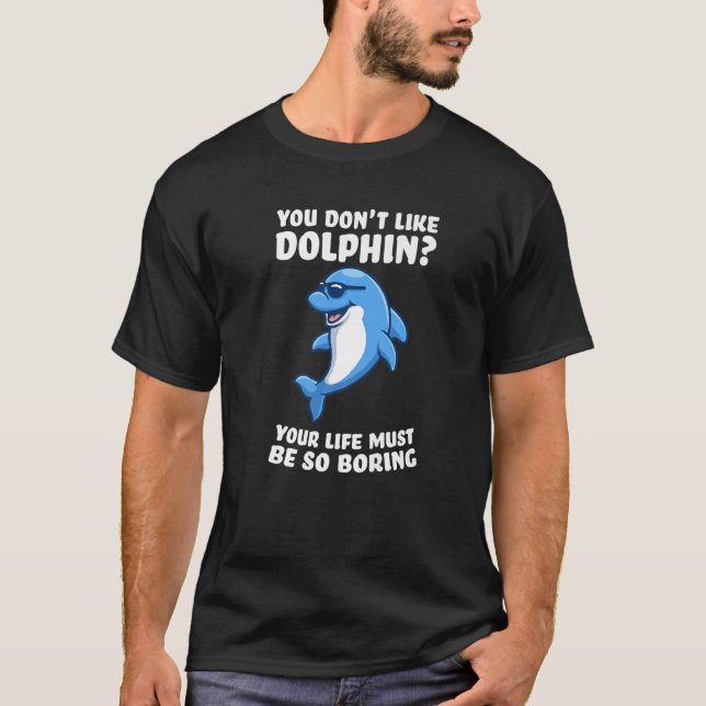 Camiseta you don't like dolphin your life must be so boring (Frente)