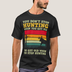 Camiseta You Don't Stop Hunting When You Get Old For A Deer