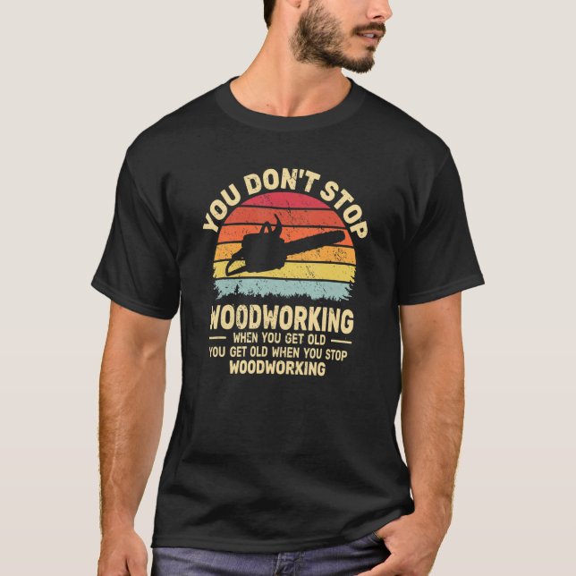 Camiseta You Don't Stop Woodworking arborist for old men ch (Frente)