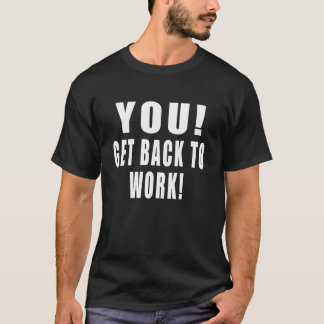 Camiseta You! Get Back to Work! Funny Quotes Work Office Jo