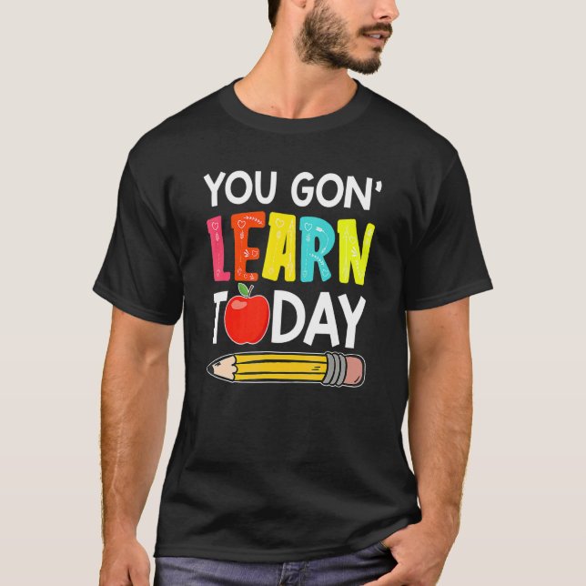 Camiseta You Gon' Learn Today  First Day Of School Teacher (Frente)
