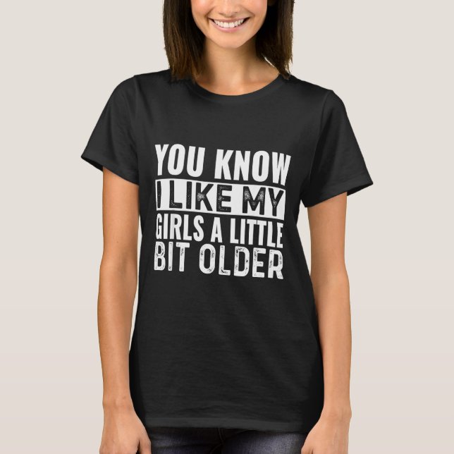 Camiseta You Know I Like My Girls A Little Bit Older Funny  (Frente)