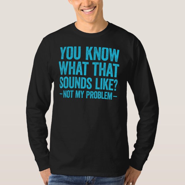 Camiseta You Know What That Sounds Like Not My Problem 2 (Frente)