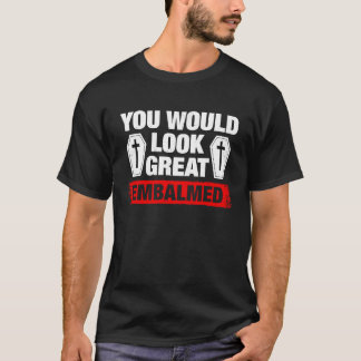 Camiseta You Look Great Embalmed Funeral Director