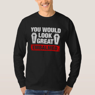 Camiseta You Look Great Embalmed Funeral Director