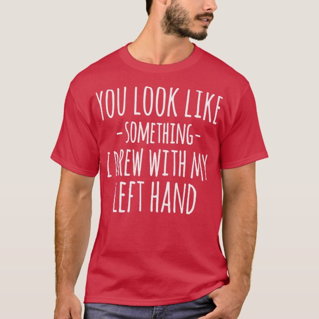 Camiseta You Look Like Something I Drew With My Left Hand F (Frente)