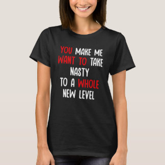 Camiseta You Make Me Want To Take Nasty To A Whole New Leve