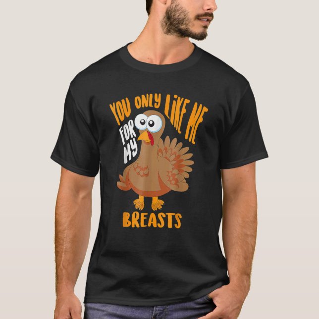 Camiseta You Only Like Me For My Breasts Thanksgiving Cute (Frente)