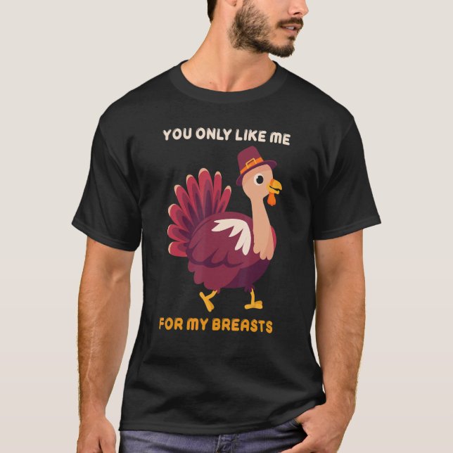 Camiseta You Only Like Me For My Breasts   Turkey Thanksgiv (Frente)