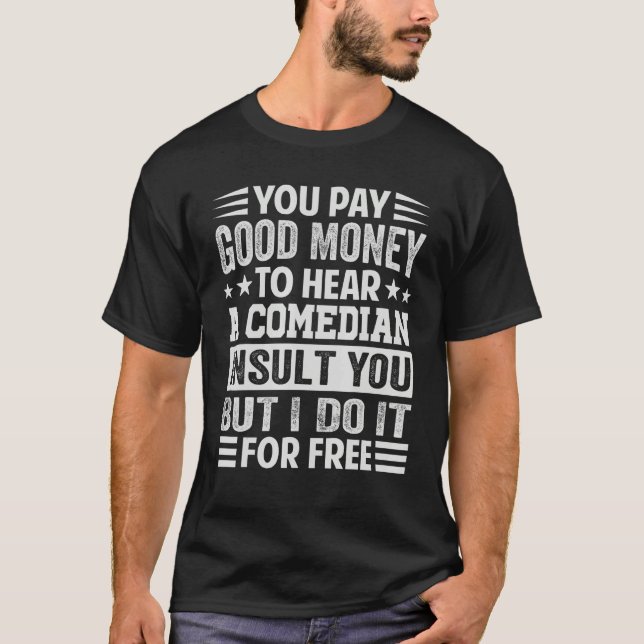 Camiseta You Pay Good Money To Hear A Comedian Insult You (Frente)