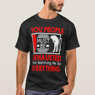 Camiseta You People Must Be Exhausted From Watching Me Do E