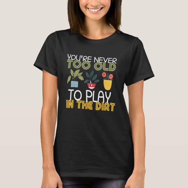 Camiseta You re Never Too Old To Play In The Dirt Gardening (Frente)