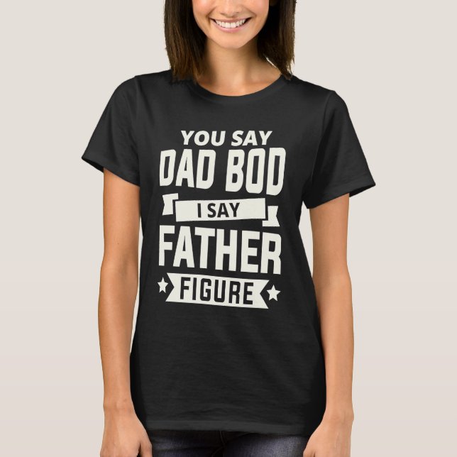 Camiseta You say Dad Bod i say Father Figure love fathers d (Frente)