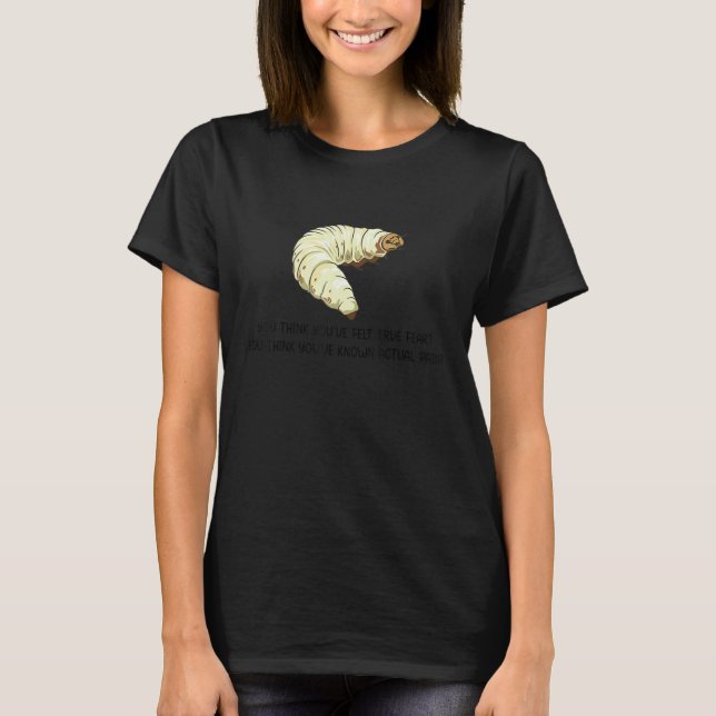 Camiseta You Think You've Felt True Fear  Caterpillar Pain (Frente)