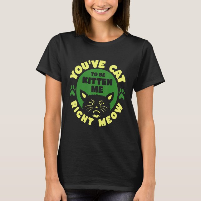 Camiseta You ve Cat To Be Kitten Me Right Meow (Frente)
