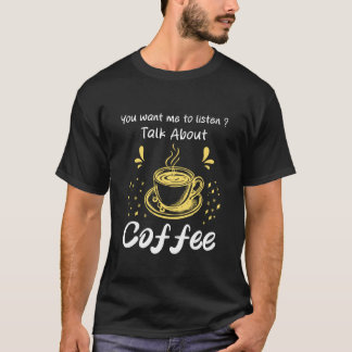 Camiseta You Want me to Listen Talk About Coffee Humor