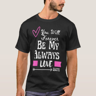 Camiseta You Will Forever Be My Always Love Quote