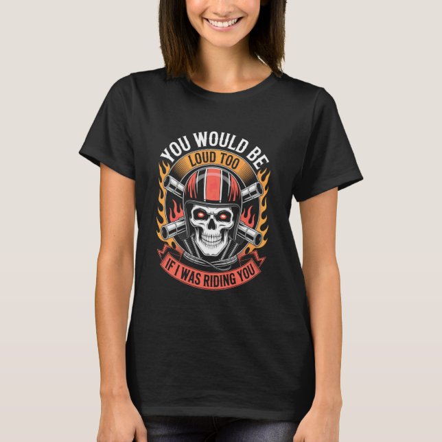 Camiseta You Would Be Loud Too If I Riding You Motorcycle B (Frente)