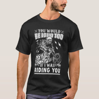 Camiseta You Would Be Loud Too If I was Riding You Biker Vi