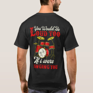 Camiseta You Would Be Loud Too If I Were Banging Drummer