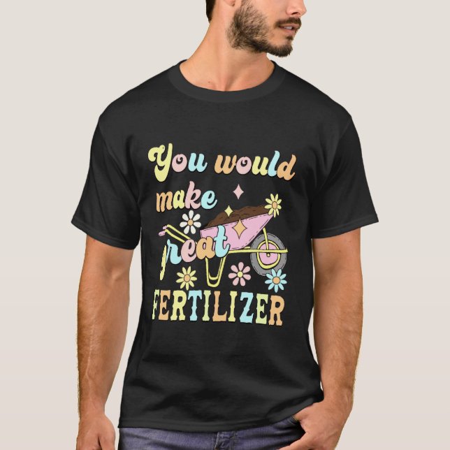 Camiseta You Would Make Great Fertilizer Funny Flower (Frente)
